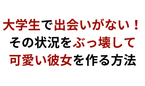大学生で出会いがない! その状況をぶっ壊して 可愛い彼女を作る方法