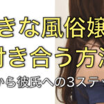 【風俗嬢と付き合う方法】お客から彼氏になれる「3ステップ」とは